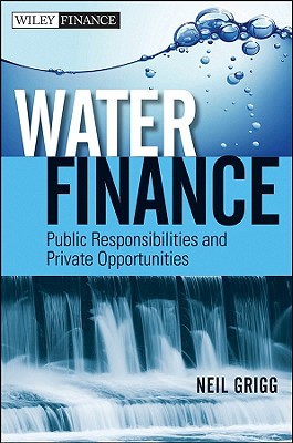 Water Finance: Public Responsibilities and Private Opportunities - Grigg, Neil S.