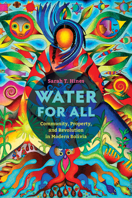 Water for All: Community, Property, and Revolution in Modern Bolivia - Hines, Sarah T