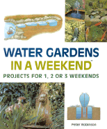 Water Gardens in a Weekend(r): Projects for 1, 2 or 3 Weekends