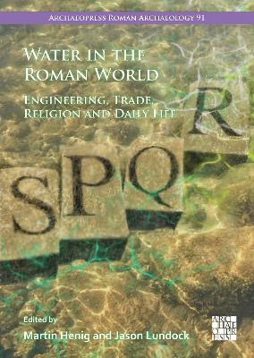 Water in the Roman World: Engineering, Trade, Religion and Daily Life - Henig, Martin (Editor), and Lundock, Jason (Editor)