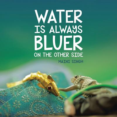Water Is Always Bluer on the Other Side - Singh, Maini
