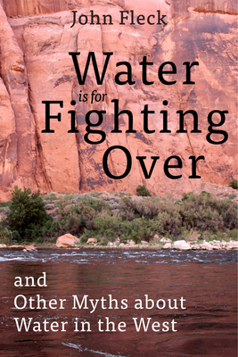 Water Is for Fighting Over: And Other Myths about Water in the West - Fleck, John