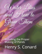 Water Lilies and How to Grow Them: Including the Proper Making of Ponds