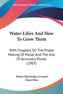 Water-Lilies And How To Grow Them: With Chapters On The Proper Making Of Ponds And The Use Of Accessory Plants (1907)