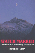 Water Marked: Journal of a Naked Fly Fisherman