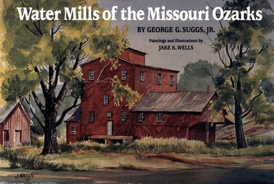 Water Mills of the Missouri Ozarks - Suggs, George G, and Wells, Jake K