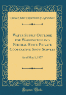 Water Supply Outlook for Washington and Federal-State-Private Cooperative Snow Surveys: As of May 1, 1977 (Classic Reprint)