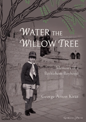 Water the Willow Tree: Memoirs of a Bethlehem Boyhood - Kiraz, George Anton