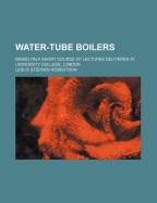 Water-Tube Boilers: Based on a Short Course of Lectures Delivered at University College, London