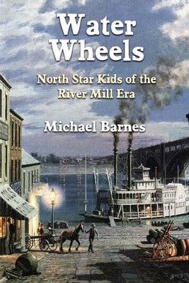 Water Wheels: North Star Kids of the River Mill Era - Barnes, Michael