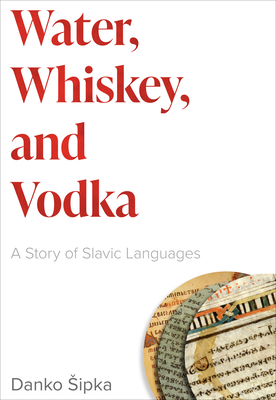 Water, Whiskey, and Vodka: A Story of Slavic Languages - Sipka, Danko