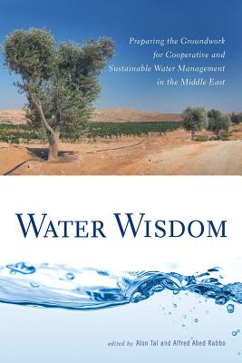 Water Wisdom: Preparing the Groundwork for Cooperative and Sustainable Water Management in the Middle East - Tal, Alon, Professor (Editor)