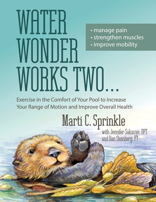 Water Wonder Works Two: Exercise in the Comfort of Your Pool to Increase Your Range of Motion and Improve Overall Health - Sprinkle, Marti C, and Sakauye, Jennifer, and Steinberg, Dan