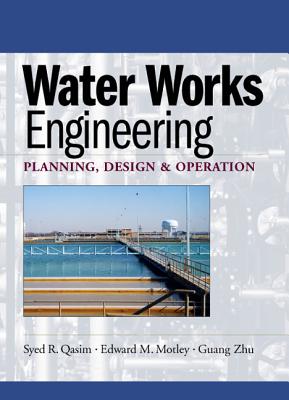 Water Works Engineering: Planning, Design And Operation - Qasim, Syed, and Motley, Edward, and Zhu, Guang