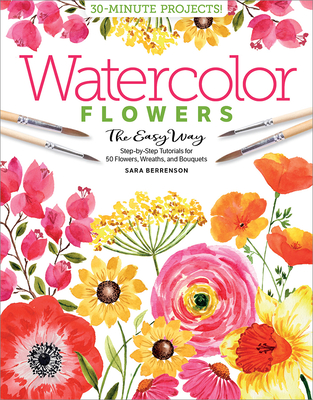 Watercolor the Easy Way Flowers: Step-By-Step Tutorials for 50 Flowers, Wreaths, and Bouquets - Berrenson, Sara