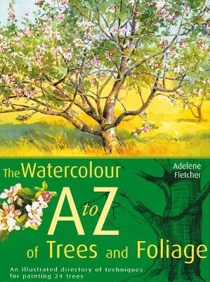 Watercolour A-Z of Trees and Foliage: An Illustrated Directory of Techniques for Painting 24 Trees - Fletcher, Adelene