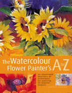 Watercolour Flower Painter's A to Z: An Illustrated Directory of Techniques, from Backruns to Wet-in-Wet