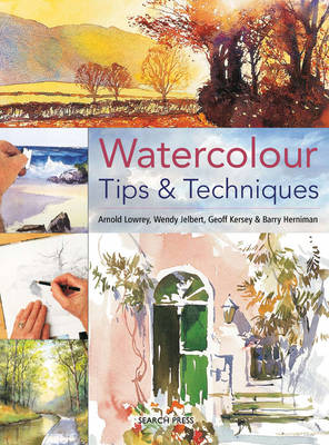 Watercolour Tips & Techniques - Lowrey, Arnold, and Jelbert, Wendy, and Kersey, Geoff