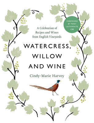 Watercress, Willow and Wine: A Celebration of Recipes and Wines from English Vineyards - Harvey, Cindy-Marie