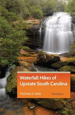 Waterfall Hikes of Upstate South Carolina - King, Thomas E