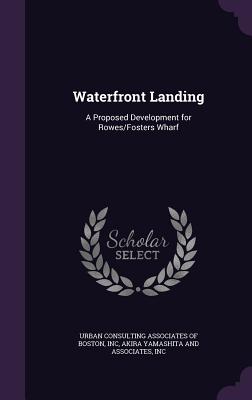 Waterfront Landing: A Proposed Development for Rowes/Fosters Wharf - Urban Consulting Associates of Boston, I (Creator), and Akira Yamashita and Associates, Inc