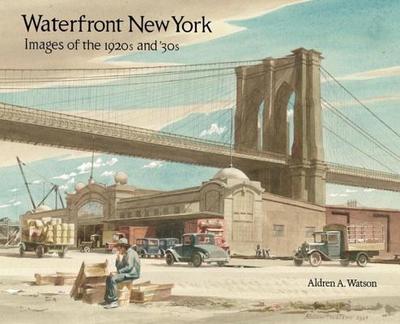 Waterfront New York: Images of the 1920s and '30s - Watson, Aldren A