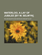 Waterloo, a Lay of Jubilee [By W. Selwyn].