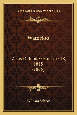 Waterloo: A Lay Of Jubilee For June 18, 1815 (1865) - Selwyn, William