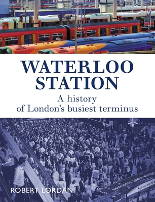 Waterloo Station: A History of London's busiest terminus - Lordan, Robert