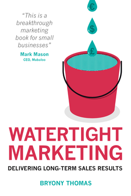 Watertight Marketing: Delivering Long-Term Sales Results - Thomas, Bryony