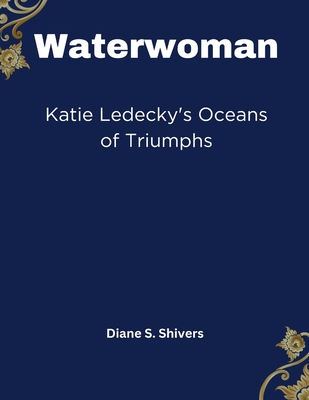 Waterwoman: Katie Ledecky's Oceans of Triumphs - S Shivers, Diane