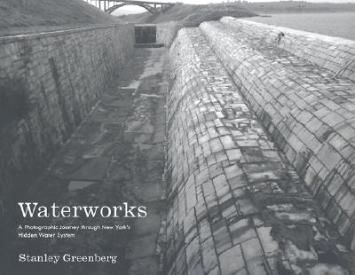 Waterworks: A Photographic Journey Through New York's Hidden Water System - Greenberg, Stanley, Mr.