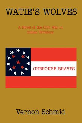 Watie's Wolves: A Novel of the Civil War in Indian Territory - Schmid, Vernon