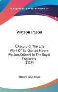 Watson Pasha: A Record Of The Life Work Of Sir Charles Moore Watson, Colonel In The Royal Engineers (1919)