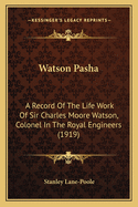 Watson Pasha: A Record of the Life Work of Sir Charles Moore Watson, Colonel in the Royal Engineers (1919)