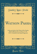 Watson Pasha: A Record of the Life-Work of Sir Charles Moore Watson, K. C. M. G., C. B., M.A., Colonel in the Royal Engineers (Classic Reprint)