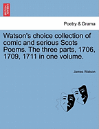 Watson's Choice Collection of Comic and Serious Scots Poems. the Three Parts, 1706, 1709, 1711 in One Volume. - Watson, James