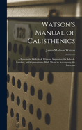Watson's Manual of Calisthenics: A Systematic Drill-Book Without Apparatus, for Schools, Families, and Gymnasiums. With Music to Accompany the Exercises