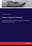 Watson's manual of calisthenics: a systematic drill-book without apparatus, for schools, families, and gymnasiums