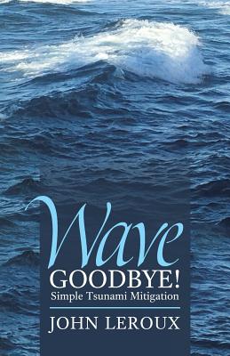 Wave Goodbye!: Simple Tsunami Mitigation - LeRoux, John