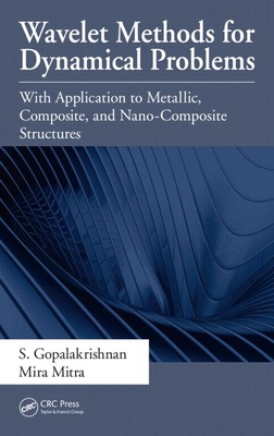 Wavelet Methods for Dynamical Problems: With Application to Metallic, Composite, and Nano-Composite Structures - Gopalakrishnan, S, and Mitra, Mira