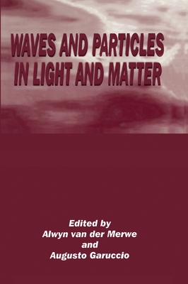 Waves and Particles in Light and Matter - Van Der Merwe, Alwyn, and Workshop on Waves and Particles in Light and Matter, and Garuccio, Augusto (Editor)