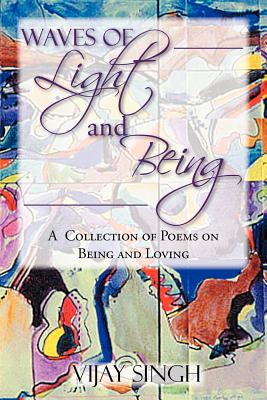 Waves of Light and Being: A Collection of Poems on Being and Loving - Singh, Vijay