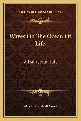 Waves On The Ocean Of Life: A Dalriadian Tale - Ward, F Marshall, Mrs.