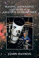 Waxing and Waning a Memoir of an Amateur Astronomer