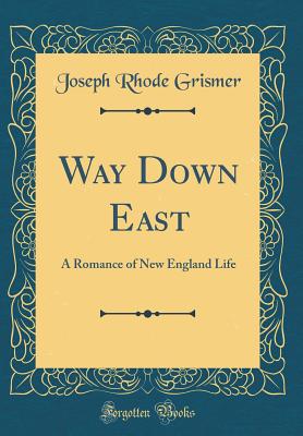Way Down East: A Romance of New England Life (Classic Reprint) - Grismer, Joseph Rhode