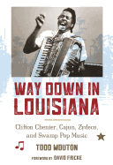 Way Down in Louisiana: Clifton Chenier, Cajun, Zydeco, and Swamp Pop Music