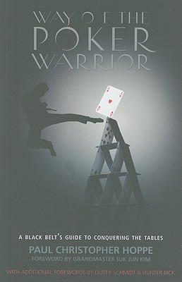 Way of the Poker Warrior: A Black Belt's Guide to Conquering the Tables - Hoppe, Paul Christopher, and Kim, Suk Jun (Foreword by), and Schmidt, Dusty (Foreword by), and Bick, Hunter (Foreword by...