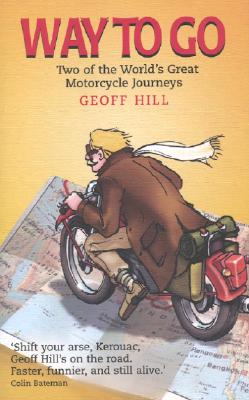 Way to Go: Two of the World's Great Motorcycle Journeys - Hill, Geoff