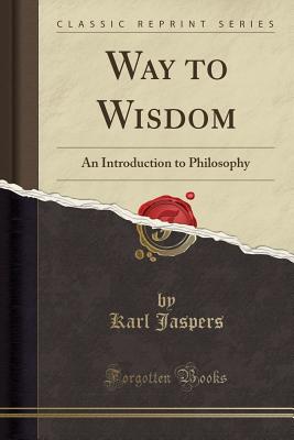 Way to Wisdom: An Introduction to Philosophy (Classic Reprint) - Jaspers, Karl